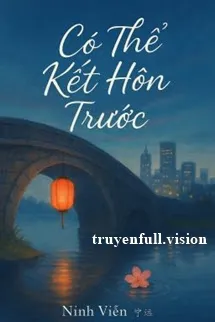 Có Thể Kết Hôn Trước - Ninh Viễn